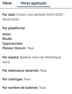Exemple du panneau « Filtres appliqués ». Les filtres inclus sont :
            ⦁ Par date : du 05/01/2025 au 06/05/2025
            ⦁ Par plateforme :
            ⦁ Bouée : Vide ;
            ⦁ Opportuniste : Vide
            ⦁ Aéronef : Vide
            ⦁ Planeur Slocum : Tous
            ⦁ Par espèce : Baleine franche de l'Atlantique Nord
            ⦁ Baleineaux observés : Tous
            ⦁ Par score/type : Tous
            ⦁ Par nombre de baleines : Tous